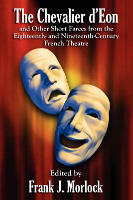 The Chevalier d'Eon and Other Short Farces from the Eighteenth- and Nineteenth-Century French Theatre - Morlock, Frank J (Editor)