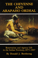 The Cheyenne and Arapaho Ordeal: Reservation and Agency Life in the Indian Territory, 1875-1907