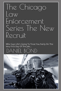 The Chicago Law Enforcement Series the New Recruit: Who Says Life's Going to Treat You Fairly on the Very First Day of the Job...