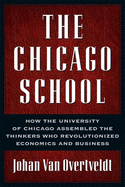 The Chicago School: How the University of Chicago Assembled the Thinkers Who Revolutionized Economics and Business