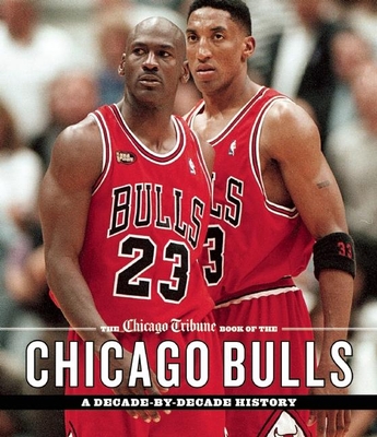The Chicago Tribune Book of the Chicago Bulls: A Decade-By-Decade History - Chicago Tribune