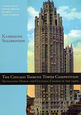 The Chicago Tribune Tower Competition: Skyscraper Design and Cultural Change in the 1920s - Solomonson, Katherine