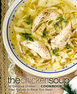 The Chicken Soup Cookbook: 50 Delicious Chicken Soup Recipes to Warm Your Heart (2nd Edition)