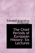 The Chief Periods of European History: Six Lectures
