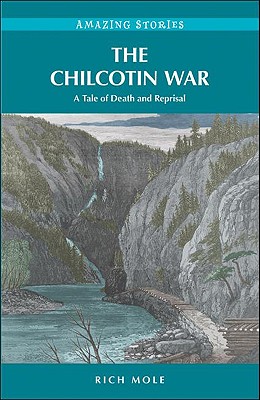 The Chilcotin War: A Tale of Death and Reprisal - Mole, Rich