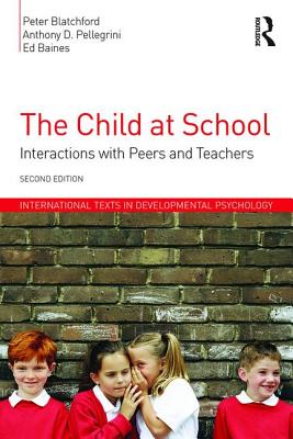 The Child at School: Interactions with peers and teachers, 2nd Edition - Blatchford, Peter, and Pellegrini, Anthony D, PhD, and Baines, Ed