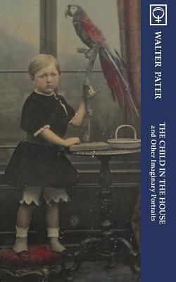 The Child in the House and Other Imaginary Portraits (Noumena Classics) - Pater, Walter, and Ottley, May (Introduction by), and Allinson, R.J.