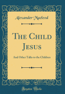 The Child Jesus: And Other Talks to the Children (Classic Reprint)