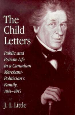 The Child Letters: Public and Private Life in a Canadian Merchant-Politician's Family, 1841-1845 - Little