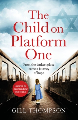 The Child On Platform One: Inspired by true events, a gripping World War 2 historical novel for readers of The Tattooist of Auschwitz - Thompson, Gill