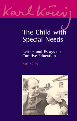 The Child with Special Needs: Letters and Essays on Curative Education - Knig, Karl, and Selg, Peter (Editor)