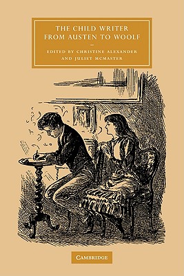 The Child Writer from Austen to Woolf - Alexander, Christine (Editor), and McMaster, Juliet (Editor)