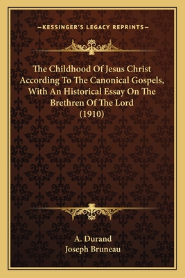 The Childhood Of Jesus Christ According To The Canonical Gospels, With An Historical Essay On The Brethren Of The Lord (1910) - Durand, A, and Bruneau, Joseph (Editor)