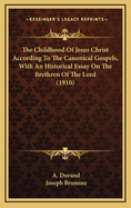 The Childhood of Jesus Christ According to the Canonical Gospels, with an Historical Essay on the Brethren of the Lord (1910)