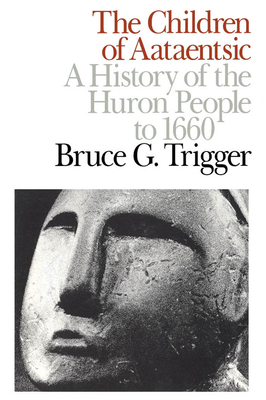 The Children of Aataentsic: A History of the Huron People to 1660 Volume 195 - Trigger, Bruce G