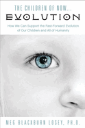 The Children of Now . . . Evolution: How We Can Support the Fast-Forward Evolution of Our Children and Our Race