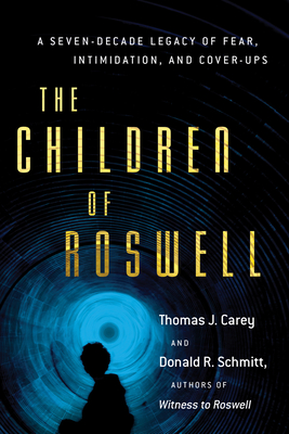 The Children of Roswell: A Seven-Decade Legacy of Fear, Intimidation, and Cover-Ups - Carey, Thomas J, and Schmitt, Donald R