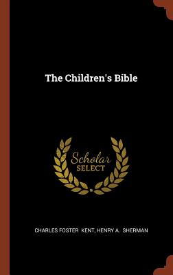 The Children's Bible - Kent, Charles Foster, and Sherman, Henry A