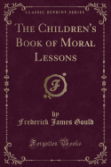 The Children's Book of Moral Lessons (Classic Reprint)