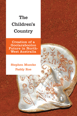 The Children's Country: Creation of a Goolarabooloo Future in North-West Australia - Muecke, Stephen, and Roe, Paddy