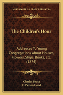 The Children's Hour: Addresses to Young Congregations about Houses, Flowers, Ships, Books, Etc. (1874)