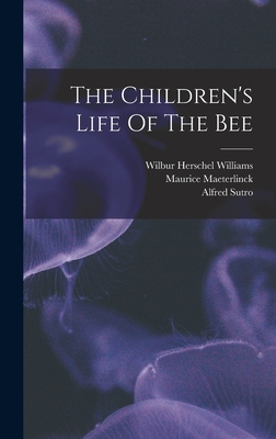 The Children's Life Of The Bee - Maeterlinck, Maurice, and Sutro, Alfred, and Wilbur Herschel Williams (Creator)