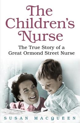 The Children's Nurse: The True Story of a Great Ormond Street Nurse - Macqueen, Susan