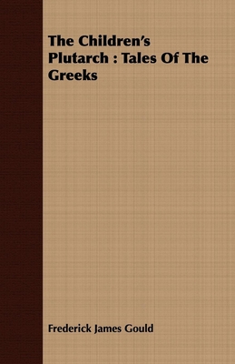 The Children's Plutarch: Tales Of The Greeks - Gould, Frederick James