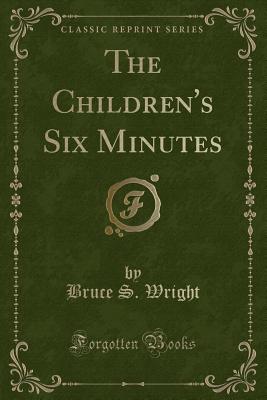 The Children's Six Minutes (Classic Reprint) - Wright, Bruce S