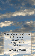 The Child's Guide To Catholic Devotion: Large Print Edition