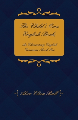 The Child's Own English Book; An Elementary English Grammar - Book 1 - Ball, Alice Eliza