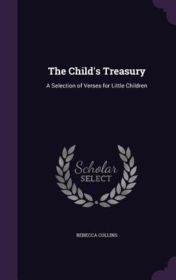 The Child's Treasury: A Selection of Verses for Little Children - Collins, Rebecca