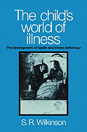 The Child's World of Illness: The Development of Health and Illness Behaviour - Wilkinson, Simon R, and Simon R, Wilkinson