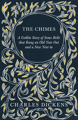 The Chimes - A Goblin Story of Some Bells that Rang an Old Year Out and a New Year in: With Appreciations and Criticisms By G. K. Chesterton - Dickens, Charles, and Chesterton, G K
