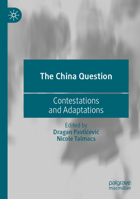 The China Question: Contestations and Adaptations - Pavlicevic, Dragan (Editor), and Talmacs, Nicole (Editor)