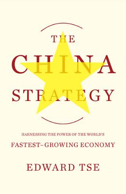 The China Strategy: Harnessing the Power of the World's Fastest-Growing Economy - Tse, Edward