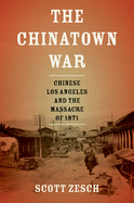 The Chinatown War: Chinese Los Angeles and the Massacre of 1871