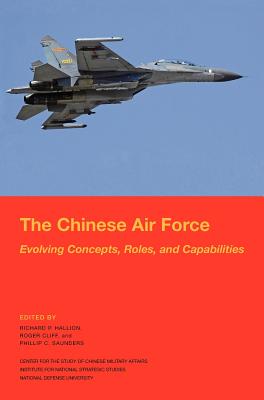 The Chinese Air Force: Evolving Concepts, Roles, and Capabilities - Hallion, Richard P (Editor), and Cliff, Roger (Editor), and National Defense University Press