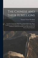 The Chinese and Their Rebellions: Viewed in Connection With Their National Philosophy, Ethics, Legislation, and Administration. to Which Is Added, an Essay On Civilization and Its Present State in the East and West. by Thomas Taylor Meadows