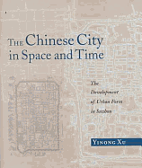 The Chinese City in Space and Time: The Development of Urban Form in Sozhou - Xu, Yinong