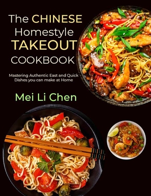 The Chinese Homestyle Takeout Cookbook: Mastering Authentic East and Quick Dishes you can make at Home - Li Chen, Mei