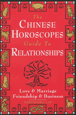 The Chinese Horoscopes Guide to Relationships: Love and Marriage, Friendship and Business - Lau, Theodora