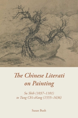 The Chinese Literati on Painting: Su Shih (1037-1101) to Tung Ch'i-Ch'ang (1555-1636) - Bush, Susan