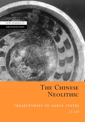 The Chinese Neolithic: Trajectories to Early States - Liu, Li