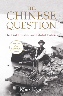 The Chinese Question: The Gold Rushes and Global Politics - Ngai, Mae