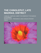 The Chingleput, Late Madras, District; A Manual Compiled Under the Orders of the Madras Government