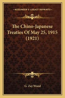 The Chino-Japanese Treaties of May 25, 1915 (1921) - Wood, G Zay