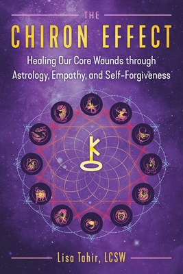 The Chiron Effect: Healing Our Core Wounds Through Astrology, Empathy, and Self-Forgiveness - Tahir, Lisa