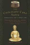 The Chocolate Cake Sutra: Ingredients for a Sweet Life - Larkin, Geri