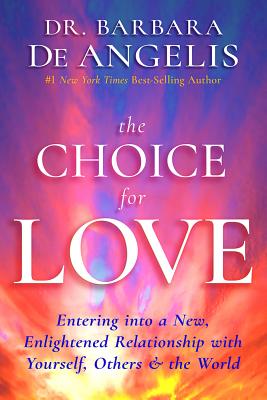 The Choice for Love: Entering Into a New, Enlightened Relationship with Yourself, Others & the World - Deangelis, Barbara, Dr.